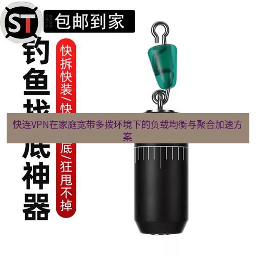 快连 快连VPN在家庭宽带多拨环境下的负载均衡与聚合加速方案