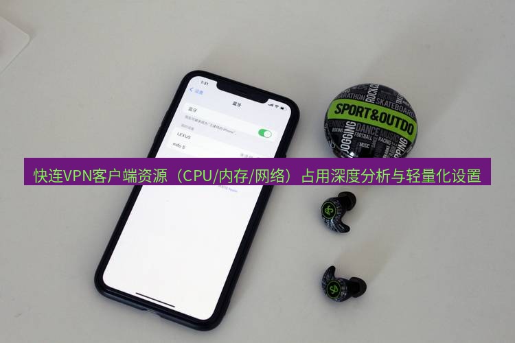 快连 快连VPN客户端资源（CPU/内存/网络）占用深度分析与轻量化设置