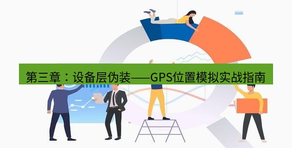 快连 第三章：设备层伪装——GPS位置模拟实战指南