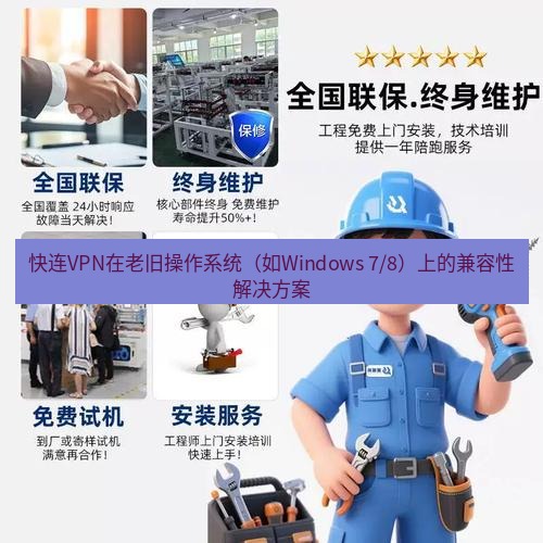 快连 快连VPN在老旧操作系统（如Windows 7/8）上的兼容性解决方案