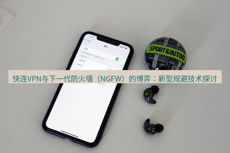 快连 快连VPN与下一代防火墙（NGFW）的博弈：新型规避技术探讨