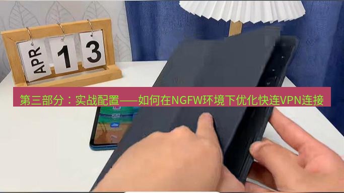 快连 第三部分：实战配置——如何在NGFW环境下优化快连VPN连接