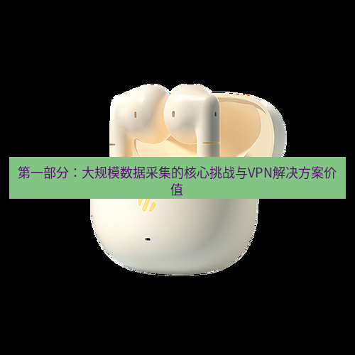 快连 第一部分：大规模数据采集的核心挑战与VPN解决方案价值