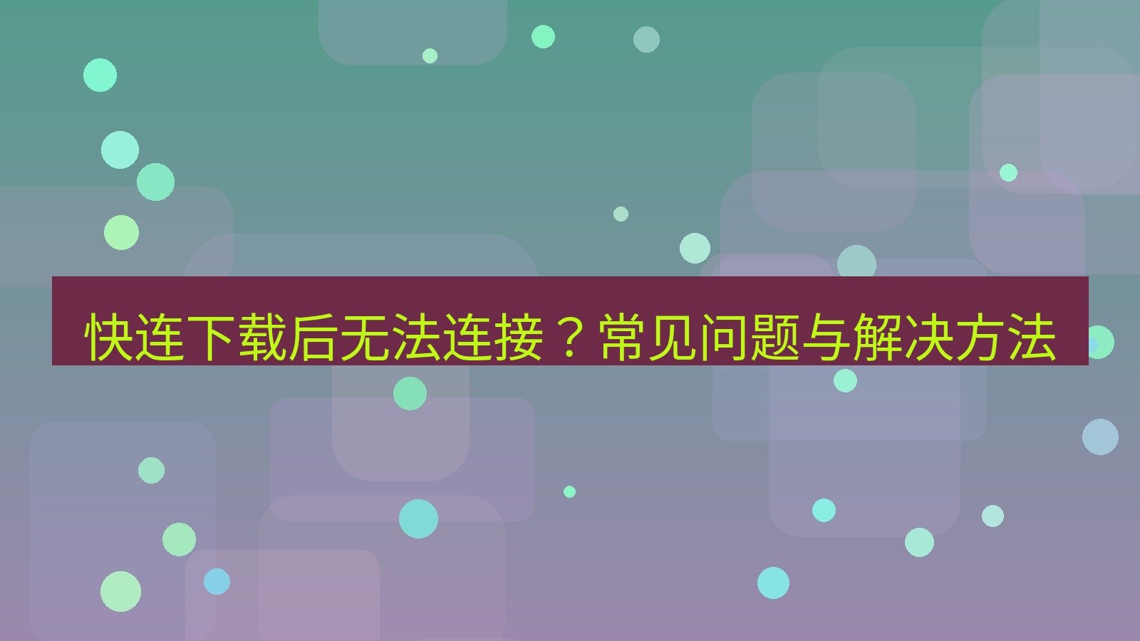 快连 快连下载后无法连接？常见问题与解决方法