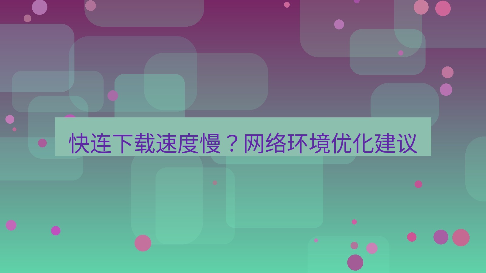 快连 快连下载速度慢？网络环境优化建议