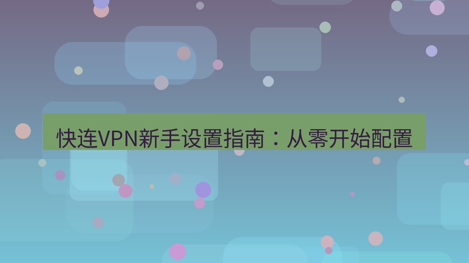 快连 快连VPN新手设置指南：从零开始配置