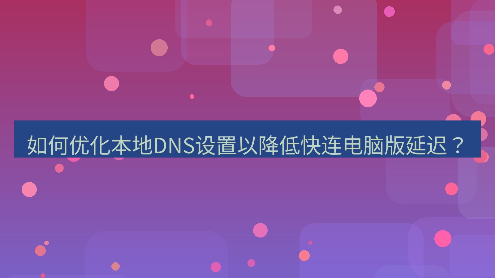 快连 如何优化本地DNS设置以降低快连电脑版延迟？