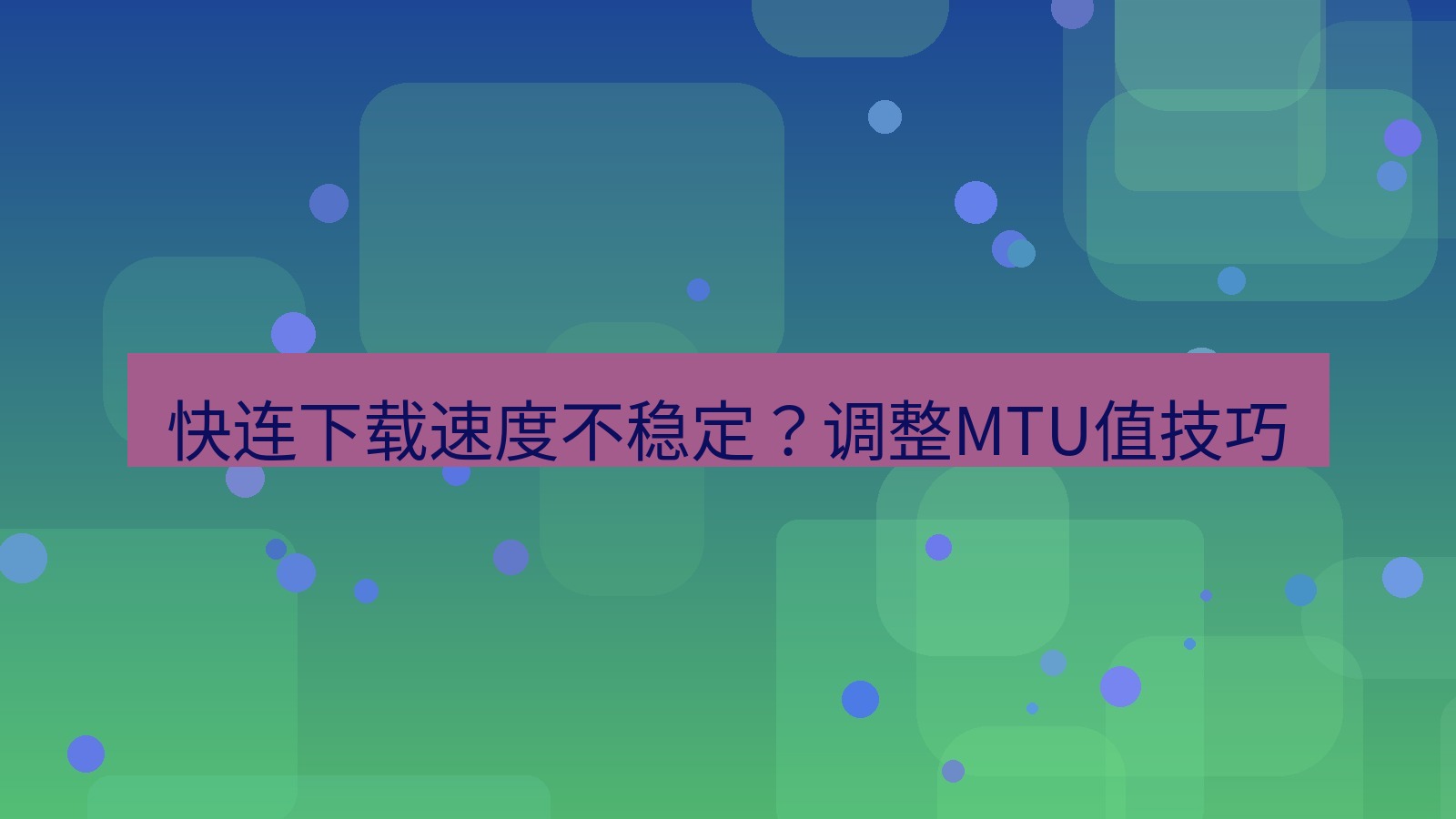 快连 快连下载速度不稳定？调整MTU值技巧