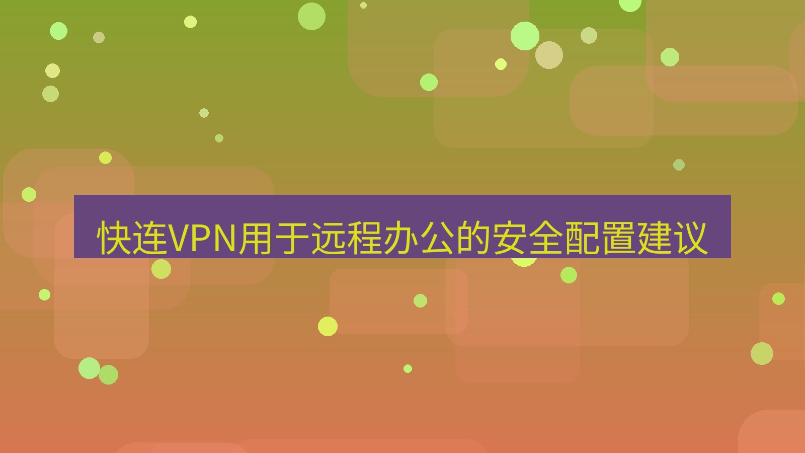 快连 快连VPN用于远程办公的安全配置建议