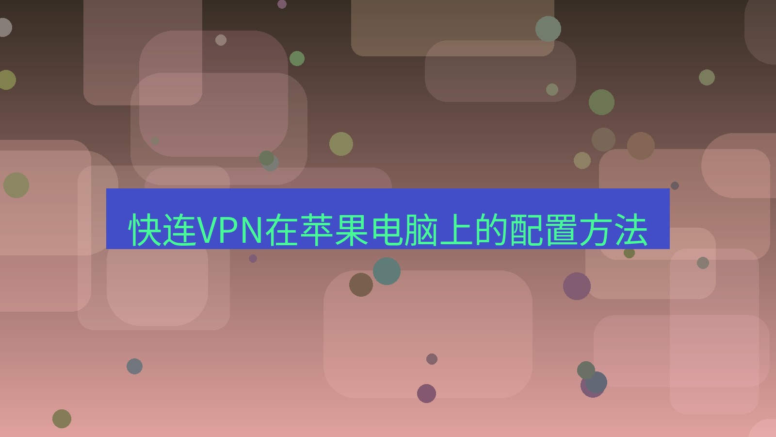 快连 快连VPN在苹果电脑上的配置方法
