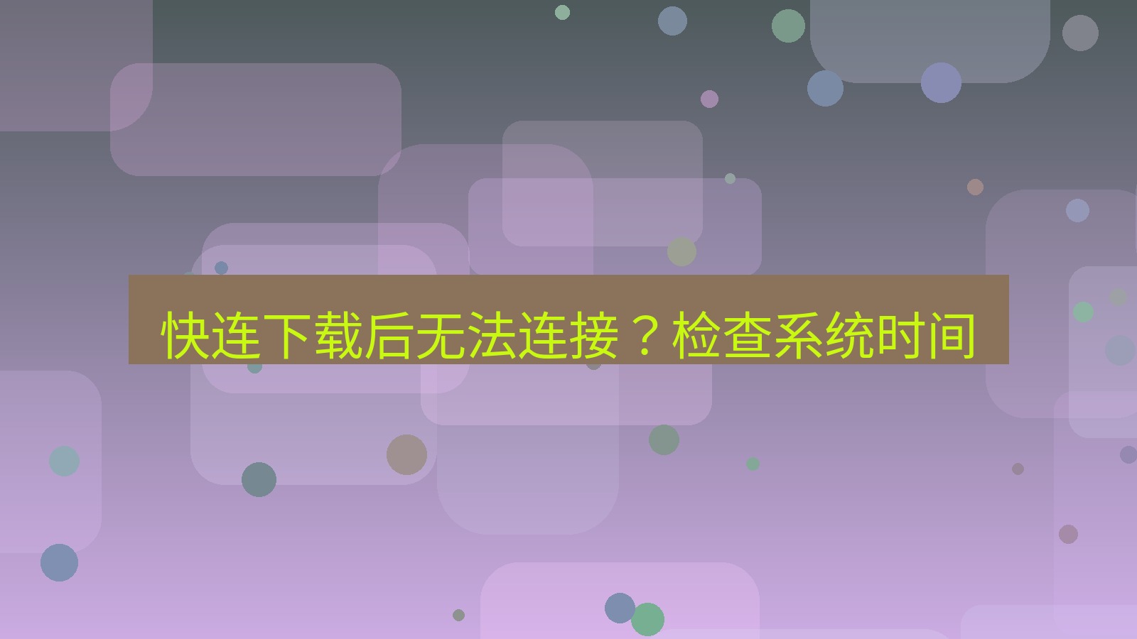 快连 快连下载后无法连接？检查系统时间