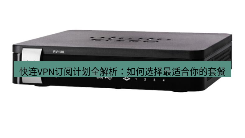快连VPN 快连VPN订阅计划全解析：如何选择最适合你的套餐