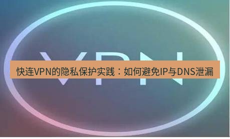 快连VPN 快连VPN的隐私保护实践：如何避免IP与DNS泄漏