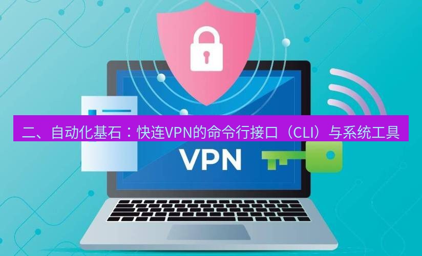 快连VPN 二、自动化基石：快连VPN的命令行接口（CLI）与系统工具