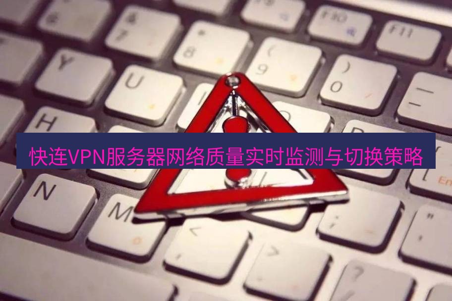 快连VPN 快连VPN服务器网络质量实时监测与切换策略