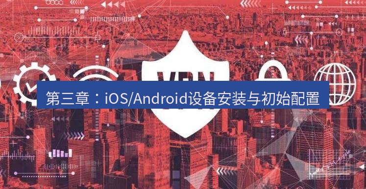 快连VPN 第三章：iOS/Android设备安装与初始配置