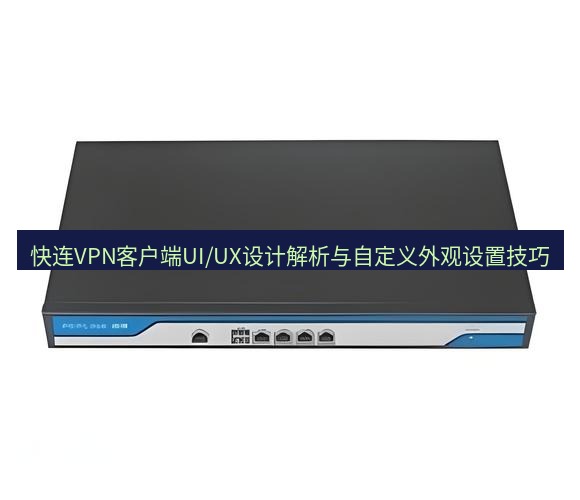 快连VPN 快连VPN客户端UI/UX设计解析与自定义外观设置技巧