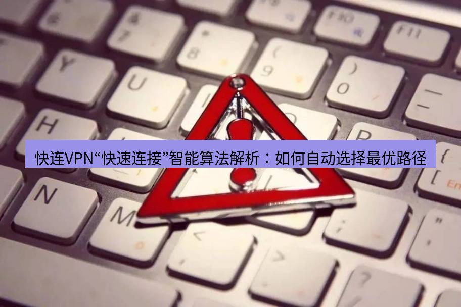 快连VPN 快连VPN“快速连接”智能算法解析：如何自动选择最优路径