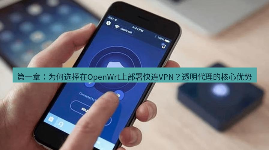 快连VPN 第一章：为何选择在OpenWrt上部署快连VPN？透明代理的核心优势