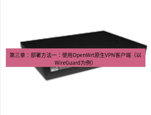 快连VPN 第三章：部署方法一：使用OpenWrt原生VPN客户端（以WireGuard为例）