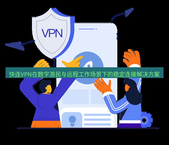 快连 快连VPN在数字游民与远程工作场景下的稳定连接解决方案