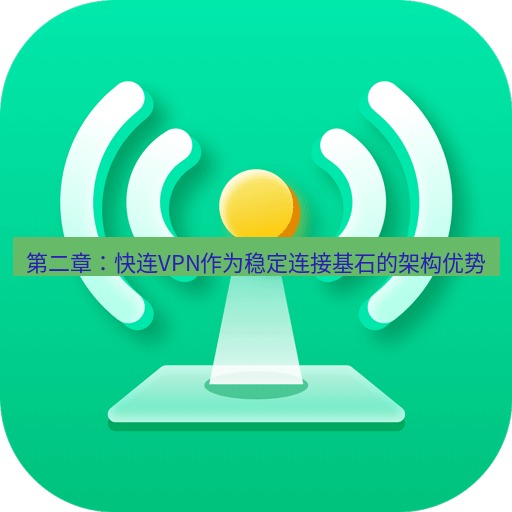 快连 第二章：快连VPN作为稳定连接基石的架构优势