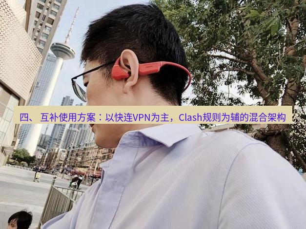 快连 四、 互补使用方案：以快连VPN为主，Clash规则为辅的混合架构