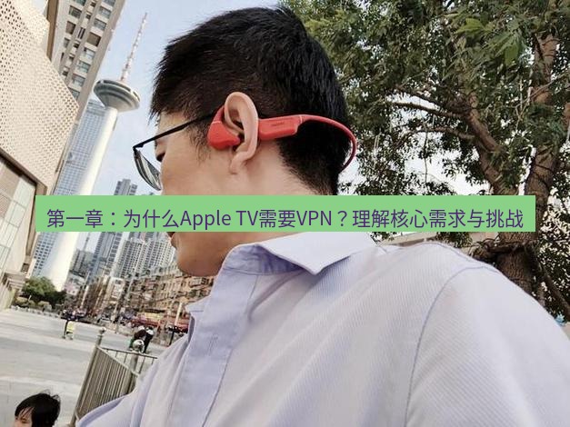 快连 第一章：为什么Apple TV需要VPN？理解核心需求与挑战