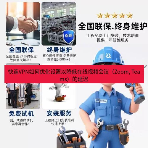 快连 快连VPN如何优化设置以降低在线视频会议（Zoom, Teams）的延迟