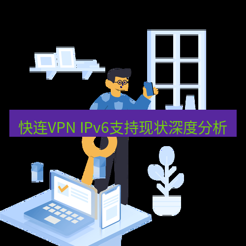 快连 快连VPN IPv6支持现状深度分析