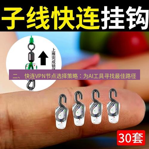 快连 二、 快连VPN节点选择策略：为AI工具寻找最佳路径