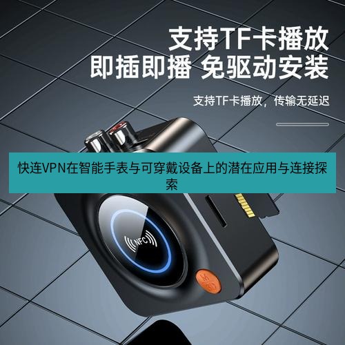 快连 快连VPN在智能手表与可穿戴设备上的潜在应用与连接探索